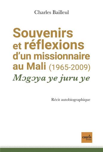 Couverture du livre « Souvenirs et réflexions d'un missionnaire au Mali (1965-2009) : Mogoya ye juru ye » de Bailleul Charles aux éditions Cauris Livres