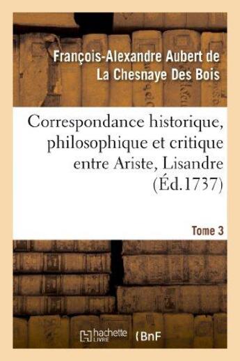 Couverture du livre « Correspondance historique, philosophique et critique entre ariste, lisandre. tome 3 - et quelques au » de Aubert De La Chesnay aux éditions Hachette Bnf