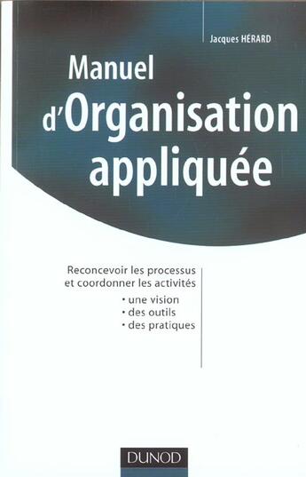 Couverture du livre « Manuel d'organisation appliquee - reconcevoir les processus et coordonner les activites » de Jacques Herard aux éditions Dunod