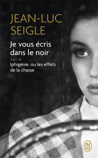 Couverture du livre « Je vous écris dans le noir : Iphigénie, ou les effets de la chasse » de Jean-Luc Seigle aux éditions J'ai Lu