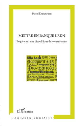 Couverture du livre « Mettre en banque l'ADN ; enquête sur une biopolitique du consentement » de Pascal Ducournau aux éditions L'harmattan