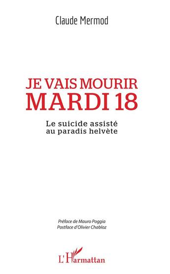 Couverture du livre « Je vais mourir mardi 18 ; le suicide assisté au paradis helvète » de Claude Mermod aux éditions L'harmattan