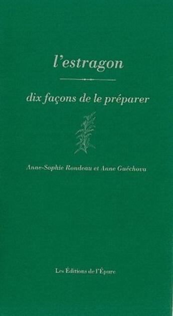 Couverture du livre « Dix façons de le préparer : l'estragon » de Anne-Sophie Rondeau et Anne Guechova aux éditions Les Editions De L'epure