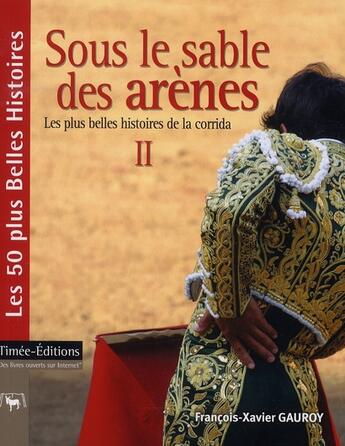 Couverture du livre « Sous le sable des arènes t.2 ; les plus belle histoires de la corrida » de Francois-Xavier Gauroy aux éditions Timee