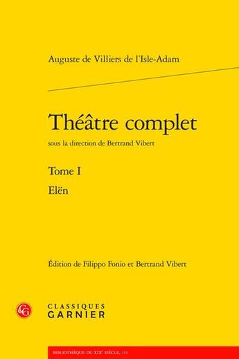 Couverture du livre « Théâtre complet Tome 1 : Elën » de Auguste De Villiers De L'Isle-Adam aux éditions Classiques Garnier