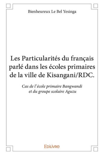 Couverture du livre « Les Particularités du français parlé dans les écoles primaires de la ville de Kisangani/RDC ; cas de l'école primaire Bangwandi et du groupe scolaire Aguzu » de Bienheureux Le Bel Yesinga aux éditions Edilivre