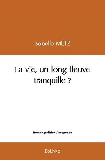 Couverture du livre « La vie, un long fleuve tranquille ? » de Isabelle Metz aux éditions Edilivre