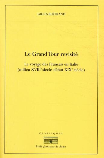 Couverture du livre « Le grand tour revisité ; le voyage des Français en Italie, XVIIIe-XIXe siècle » de Gilles Bertrand aux éditions Ecole Francaise De Rome