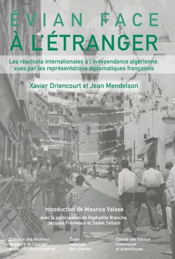 Couverture du livre « Evian face à l'étranger : les réactions internationales à l'indépendance algérienne vues par les représentations diplomatiques françaises » de Xavier Driencourt et Jean Mendelson aux éditions Cths Edition