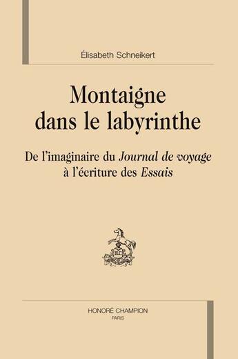 Couverture du livre « Montaigne dans le labyrinthe ; de l'imaginaire du journal de voyage à l'écriture des essais » de Elisabeth Schneikert aux éditions Honore Champion