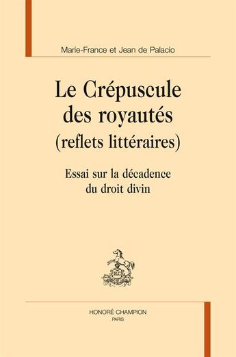 Couverture du livre « Me crépuscule des royautés (reflets littéraires) ; essai sur la décadence du droit divin » de Marie-France De Palacio et Jean De Palacio aux éditions Honore Champion