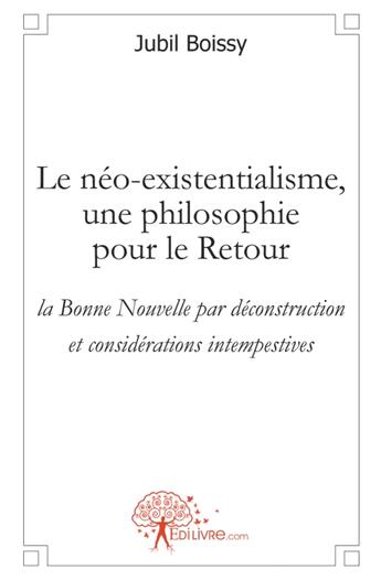 Couverture du livre « Le néo-existentialisme, une philosophie pour le retour » de Jubil Boissy aux éditions Edilivre