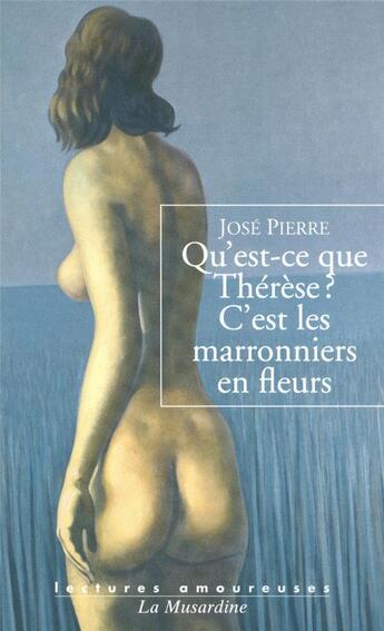 Couverture du livre « Qu'est-ce que Thérèse ? c'est les marronniers en fleurs » de Jose Pierre aux éditions La Musardine