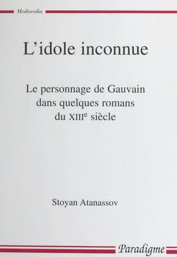 Couverture du livre « L'idole inconnue ; le personnage de Gauvain dans quelques romans du XIIIe siècle » de Stoyan Atanassov aux éditions Editions Paradigme (reedition Numerique Fenixx)