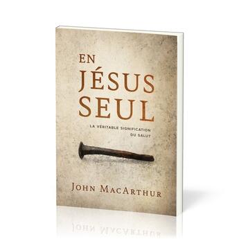 Couverture du livre « En Jésus seul : La véritable signification du salut » de John F. Macarthur aux éditions Publications Chretiennes