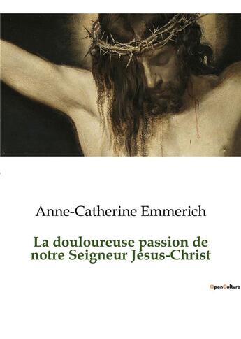 Couverture du livre « La douloureuse passion de notre Seigneur Jésus-Christ » de Anne Catherine Emmerich aux éditions Culturea