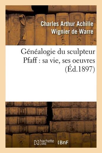 Couverture du livre « Genealogie du sculpteur pfaff : sa vie, ses oeuvres (ed.1897) » de Wignier De Warre C-A aux éditions Hachette Bnf