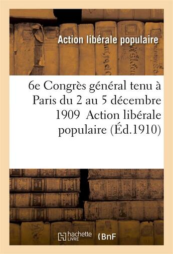 Couverture du livre « Compte rendu du 6e congres general tenu a paris du 2 au 5 decembre 1909 » de Action Liberale Popu aux éditions Hachette Bnf