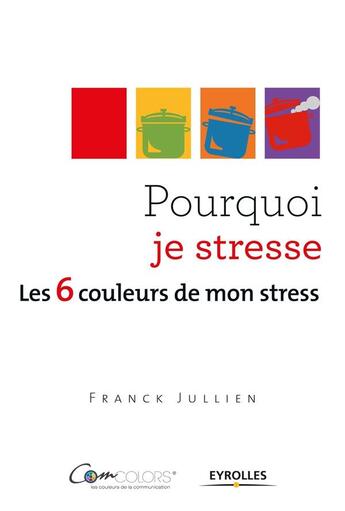 Couverture du livre « Pourquoi je stresse ? les 6 couleurs de mon stress » de Franck Jullien aux éditions Eyrolles