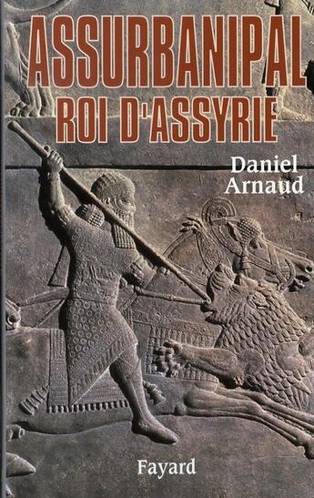 Couverture du livre « Assurbanipal, roi d'Assyrie » de Daniel Arnaud aux éditions Fayard