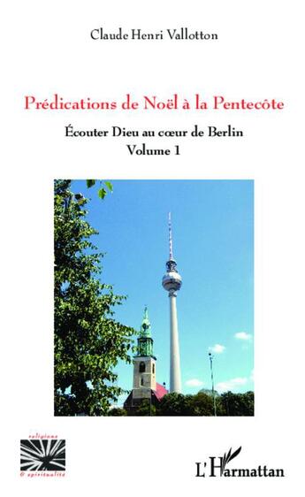 Couverture du livre « Prédications de Noël à la Pentecôte Tome 1 ; écouter Dieu au coeur de Berlin » de Claude Henri Vallotton aux éditions L'harmattan