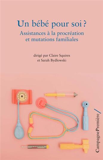 Couverture du livre « Un bébé pour soi ? assistances à la procréation et mutations familiales » de Claire Squires et Sarah Bydlowski aux éditions Campagne Premiere