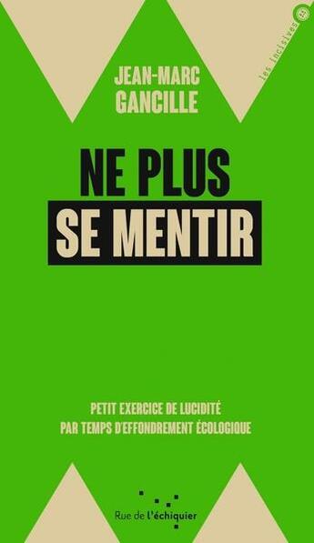 Couverture du livre « Ne plus se mentir : petit exercice de lucidité par temps d'effondrement » de Jean-Marc Gancille aux éditions Rue De L'echiquier