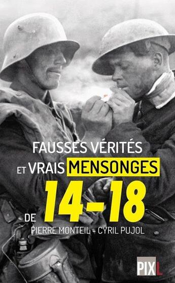 Couverture du livre « Fausses vérités, vrais mensonges de 14-18 » de Pierre Monteil et Cyril Pujol aux éditions Pixl