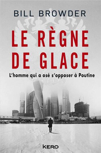 Couverture du livre « Le règne de glace : l'homme qui a osé s'opposer à Poutine » de Bill Browder aux éditions Kero