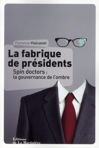 Couverture du livre « La fabrique de presidents ; spin doctors : la gouvernance de l'ombre » de Florence Vielcanet aux éditions La Martiniere