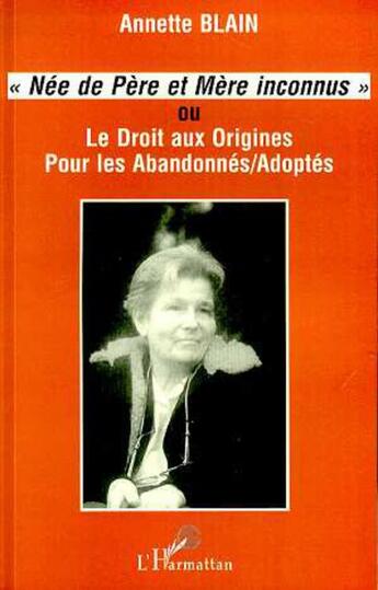 Couverture du livre « Née de père et mère inconnus : ou Le droit aux origines pour les abandonnés/adoptés » de Annette Blain aux éditions L'harmattan