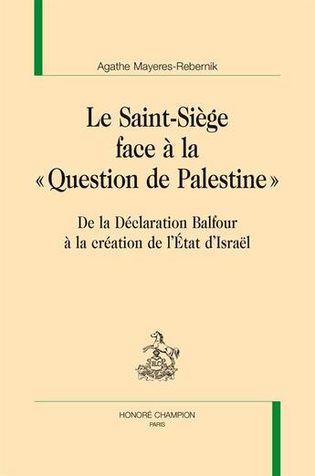 Couverture du livre « Le Saint-Siège face à la « question de Palestine » ; De la Déclaration Balfour à la création de l'État d'Israël » de Agathe Mayeres-Rebernik aux éditions Honore Champion