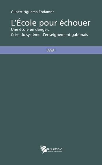 Couverture du livre « L'école pour échouer ; une école en danger ; crise du système d'enseignement gabonais » de Gilbert Nguema Endamme aux éditions Publibook