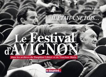 Couverture du livre « Il était une fois le festival d'Avignon » de Patrice Palau aux éditions Le Dauphine Libere