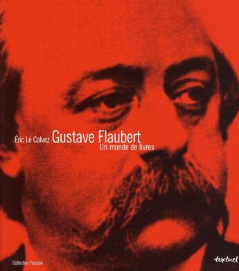 Couverture du livre « Gustave Flaubert ; un monde de livres » de Eric Le Calvez aux éditions Textuel