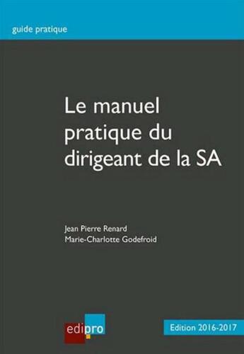 Couverture du livre « Le manuel pratique du dirigeant de la SA 2016-2017 » de Jean-Pierre Renard et Marie-Charlotte Godefroid aux éditions Edi Pro