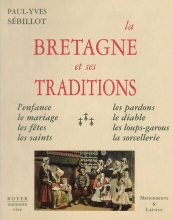 Couverture du livre « La Bretagne et ses traditions ; l'enfance, le mariages, les fêtes, les saints, les pardons, le diable, les loups-garous, la sorcellerie » de Paul-Yves Sebillot aux éditions Royer Editions