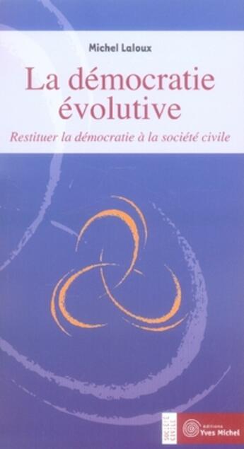 Couverture du livre « La démocratie évolutive ; restituer la démocratie à la société civile » de Michel Laloux aux éditions Yves Michel