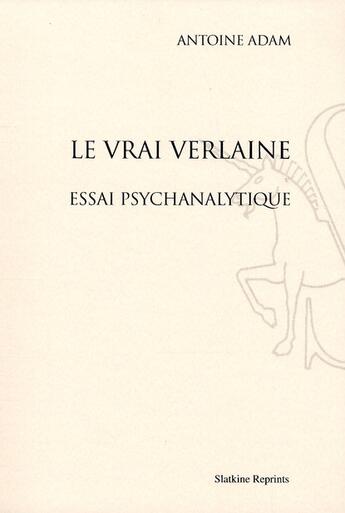 Couverture du livre « Le vrai Verlaine ; essai psychanalytique » de Antoine Adam aux éditions Slatkine Reprints