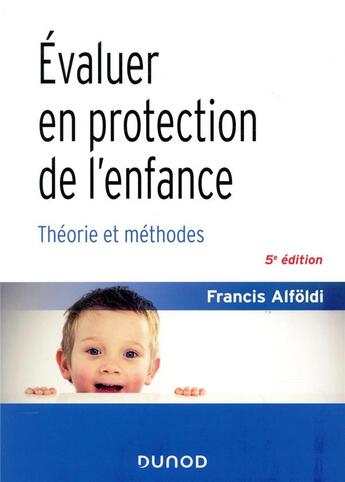 Couverture du livre « Évaluer en protection de l'enfance ; théorie et méthodes (5e édition) » de Francis Alfoldi aux éditions Dunod