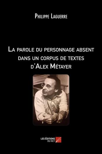 Couverture du livre « La parole du personnage absent dans un corpus de textes d'Alex Métayer » de Philippe Laguerre aux éditions Editions Du Net