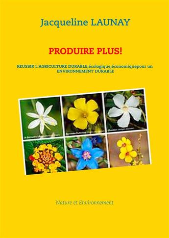 Couverture du livre « Produire plus ! réussir l'agriculture durable, écologique, économique pour un environnement durable » de Jacqueline Launay aux éditions Books On Demand