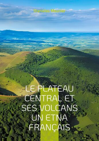 Couverture du livre « Le plateau central et ses volcans un Etna français : Une exploration géologique du coeur volcanique de la France » de Stanislas Meunier aux éditions Books On Demand