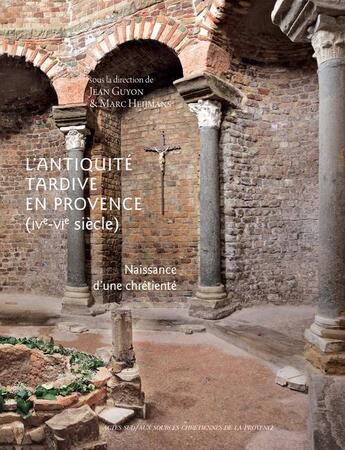 Couverture du livre « L'Antiquité tardive en Provence (IV-VI siècle) ; naissance d'une chrétienté » de Jean Guyon et Marc Heijmans aux éditions Actes Sud