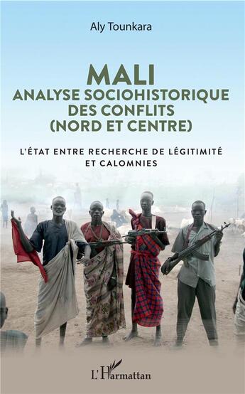 Couverture du livre « Mali, analyse sociohistorique des conflits (nord et centre) ; l'état entre recherche de légitimité et calomnies » de Aly Tounkara aux éditions L'harmattan