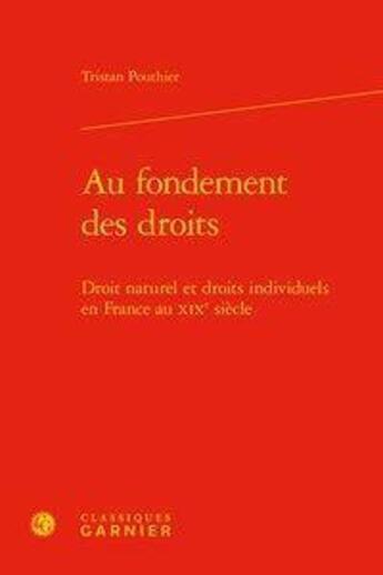 Couverture du livre « Au fondement des droits ; droit naturel et droits individuels en France au XIXe siècle » de Pouthier Tristan aux éditions Classiques Garnier