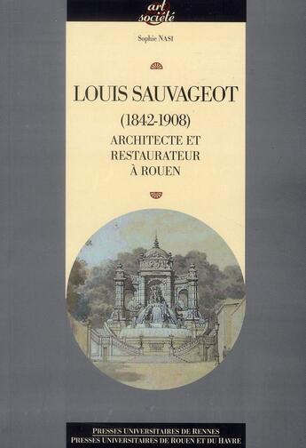 Couverture du livre « Louis sauvageot (1842-1908) ; architecte et restaurateur à Rouen » de Sophie Nasi aux éditions Pu De Rennes