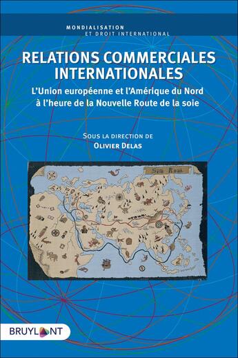 Couverture du livre « Relations commerciales internationales ; l'Union européenne et l'Amérique du Nord à l'heure de la nouvelle route de la soie » de Olivier Delas et . Collectif aux éditions Bruylant