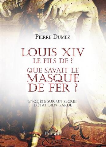 Couverture du livre « Louis xiv le fils de ? que savait le masque de fer ? » de Pierre Dumez aux éditions Persee