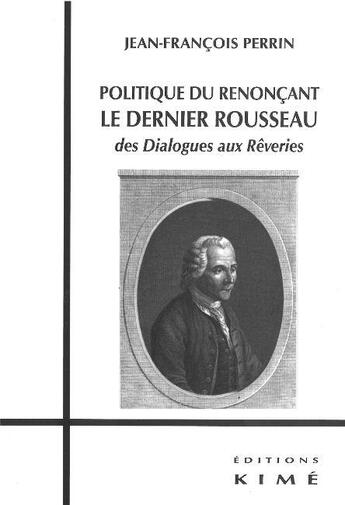 Couverture du livre « Politique du renonçant ; le dernier Rousseau ; des dialogues aux rêveries » de Jean-Francois Perrin aux éditions Kime